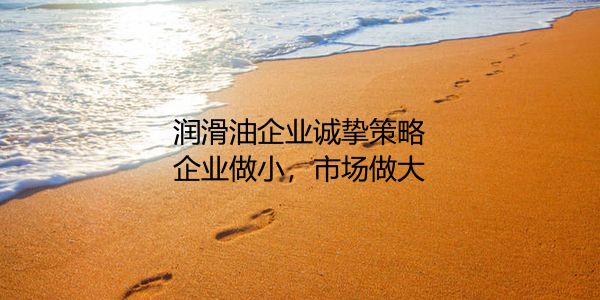 润滑油企业诚挚战略.jpg 卖油郎谈润滑油客户,这样帮他下决心